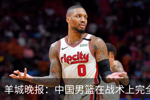 羊城晚报：中国男篮在战术上完全处于被动 场上队员显得有些无奈